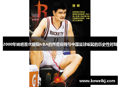 2000年姚明首次登陆NBA的传奇启程与中国篮球崛起的历史性时刻