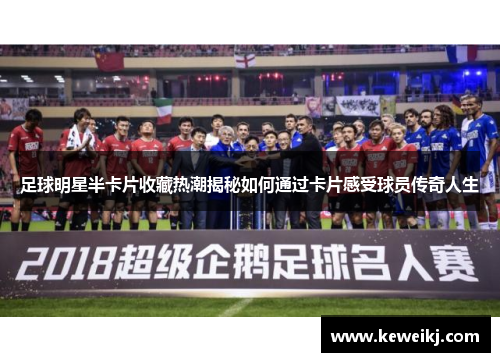 足球明星半卡片收藏热潮揭秘如何通过卡片感受球员传奇人生