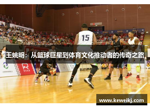 王姚明：从篮球巨星到体育文化推动者的传奇之路