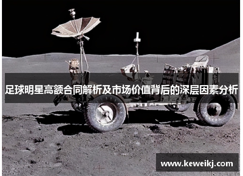 足球明星高额合同解析及市场价值背后的深层因素分析