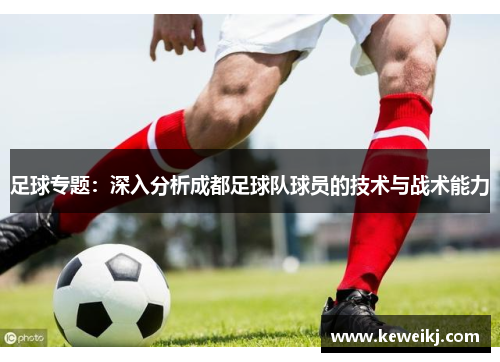 足球专题：深入分析成都足球队球员的技术与战术能力