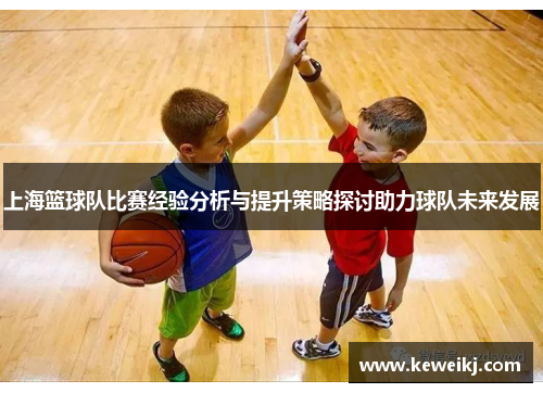 上海篮球队比赛经验分析与提升策略探讨助力球队未来发展