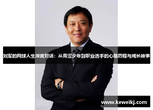 刘军的网球人生深度对话：从青涩少年到职业选手的心路历程与成长故事