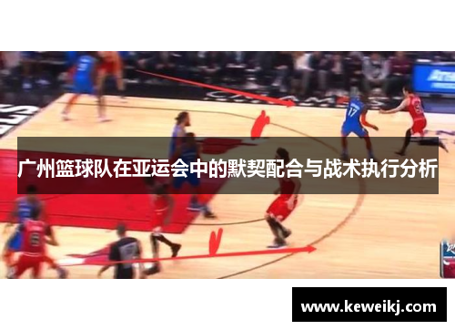 广州篮球队在亚运会中的默契配合与战术执行分析