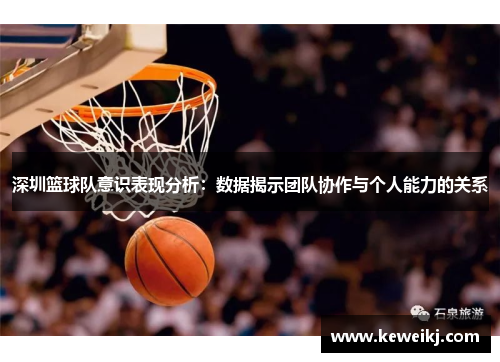 深圳篮球队意识表现分析：数据揭示团队协作与个人能力的关系