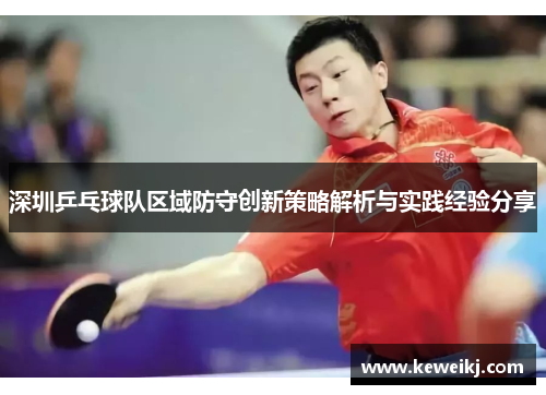 深圳乒乓球队区域防守创新策略解析与实践经验分享