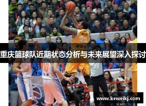 重庆篮球队近期状态分析与未来展望深入探讨