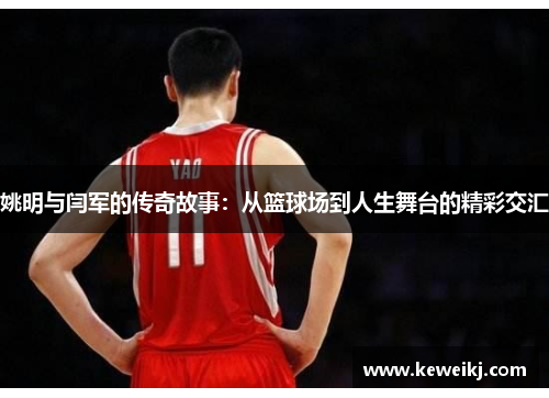 姚明与闫军的传奇故事：从篮球场到人生舞台的精彩交汇