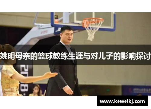 姚明母亲的篮球教练生涯与对儿子的影响探讨
