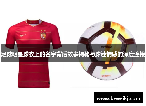 足球明星球衣上的名字背后故事揭秘与球迷情感的深度连接