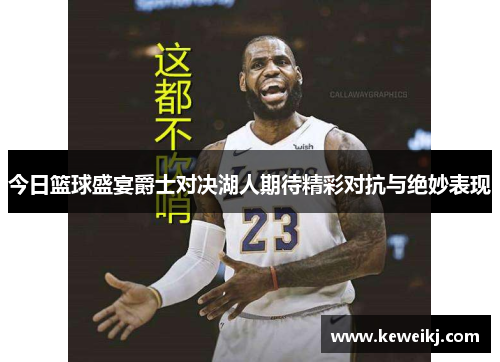 今日篮球盛宴爵士对决湖人期待精彩对抗与绝妙表现
