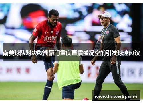 南美球队对决欧洲豪门重庆直播盛况空前引发球迷热议