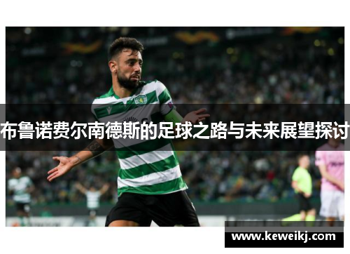 布鲁诺费尔南德斯的足球之路与未来展望探讨