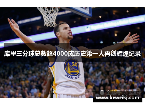 库里三分球总数超4000成历史第一人再创辉煌纪录