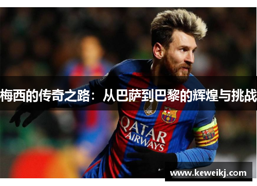 梅西的传奇之路：从巴萨到巴黎的辉煌与挑战