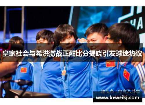 皇家社会与希洪激战正酣比分揭晓引发球迷热议