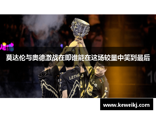 莫达伦与奥德激战在即谁能在这场较量中笑到最后